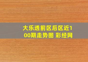 大乐透前区后区近100期走势图 彩经网